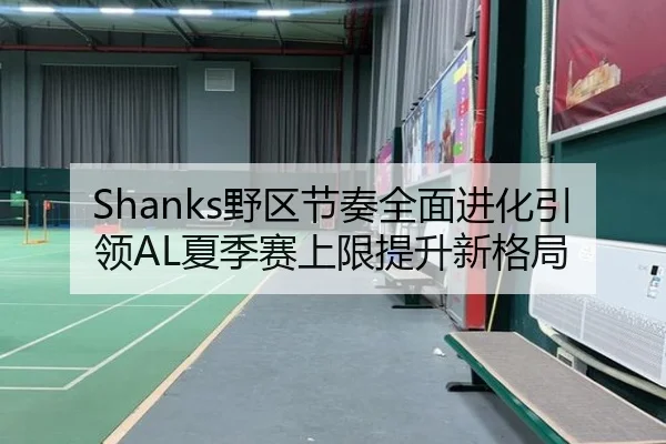Shanks野区节奏全面进化引领AL夏季赛上限提升新格局